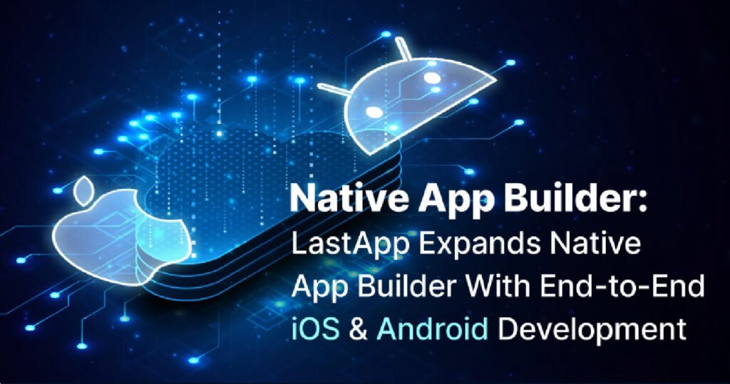 Native App Builder: LastApp Expands Native App Builder With End-to-End iOS and Android Development