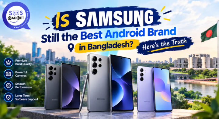 Is Samsung Still the Best Android Brand in Bangladesh? Here’s the Truth